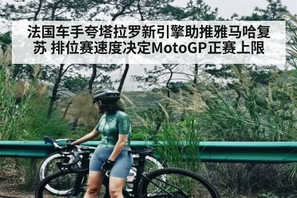 法国车手夸塔拉罗新引擎助推雅马哈复苏 排位赛速度决定MotoGP正赛上限