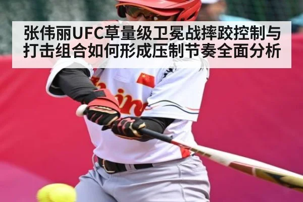 张伟丽UFC草量级卫冕战摔跤控制与打击组合如何形成压制节奏全面分析