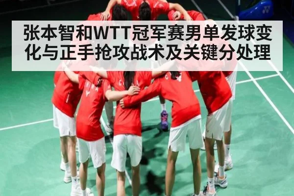 张本智和WTT冠军赛男单发球变化与正手抢攻战术及关键分处理
