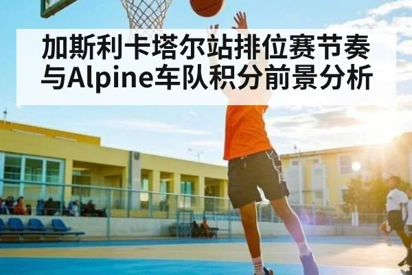加斯利卡塔尔站排位赛节奏与Alpine车队积分前景分析